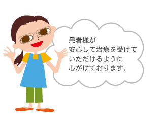 患者様が安心して治療を受けていただけるように心がけております。